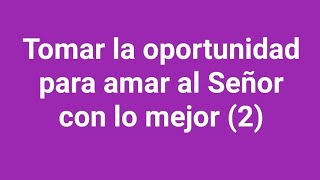 03 Tomar la oportunidad para amar al Señor con lo mejor 2